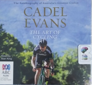 The Art of Cycling written by Cadel Evans performed by Alan King on CD (Unabridged)